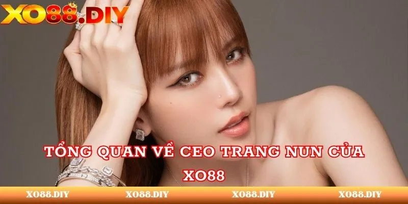 Tổng quan về CEO Trang Nun của XO88